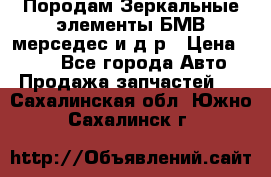 Породам Зеркальные элементы БМВ мерседес и д.р › Цена ­ 500 - Все города Авто » Продажа запчастей   . Сахалинская обл.,Южно-Сахалинск г.